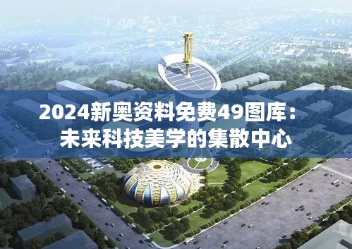 2024新奥资料免费49图库： 未来科技美学的集散中心