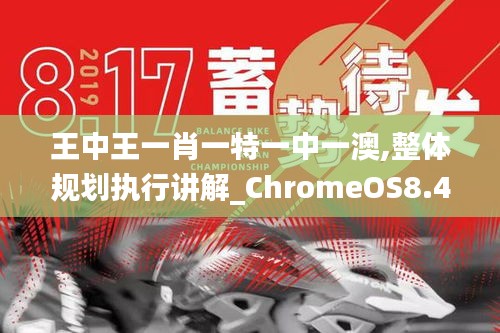 王中王一肖一特一中一澳,整体规划执行讲解_ChromeOS8.414