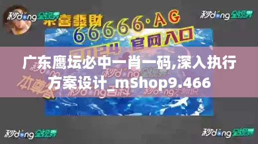 广东鹰坛必中一肖一码,深入执行方案设计_mShop9.466