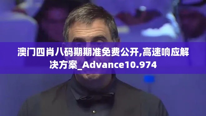 澳门四肖八码期期准免费公开,高速响应解决方案_Advance10.974