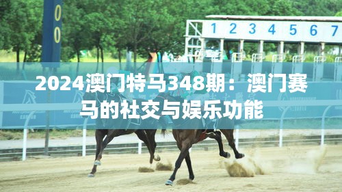 2024澳门特马348期：澳门赛马的社交与娱乐功能