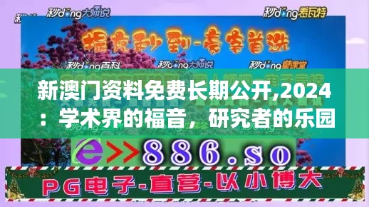 新澳门资料免费长期公开,2024：学术界的福音，研究者的乐园