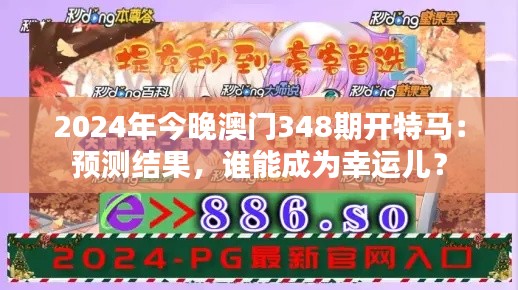 2024年今晚澳门348期开特马：预测结果，谁能成为幸运儿？