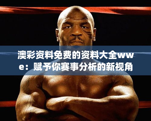 澳彩资料免费的资料大全wwe：赋予你赛事分析的新视角