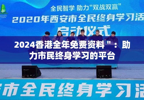 2024香港全年免费资料＂：助力市民终身学习的平台