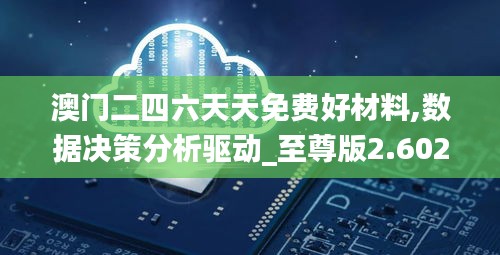 澳门二四六天天免费好材料,数据决策分析驱动_至尊版2.602