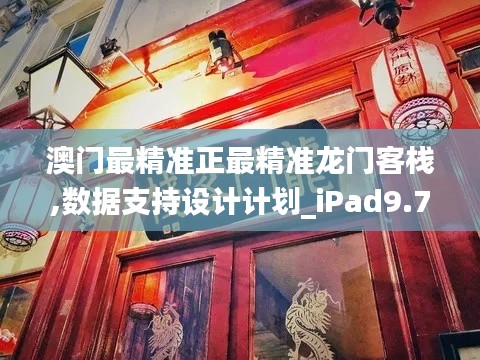 澳门最精准正最精准龙门客栈,数据支持设计计划_iPad9.797